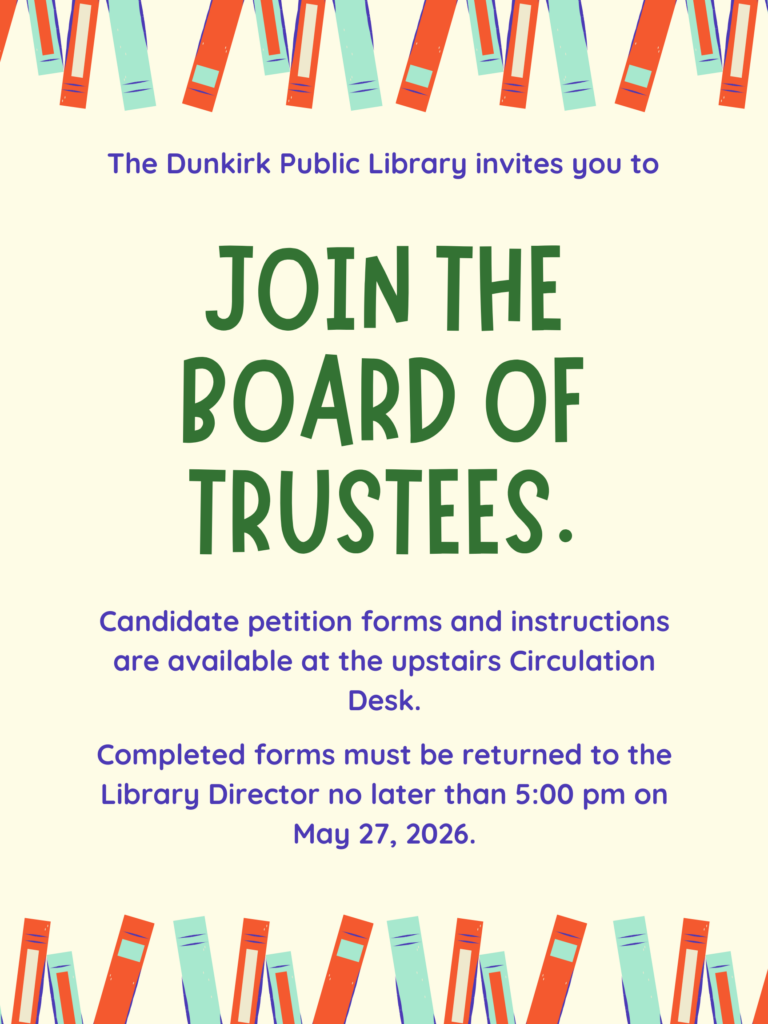 The Dunkirk Public Library invites you to Join the Board of Trustees.  Candidate petition forms and instructions are available at the upstairs Circulation Desk.  Completed forms must be returned to the Library Director no later than 5:00 pm on May 27, 2026.