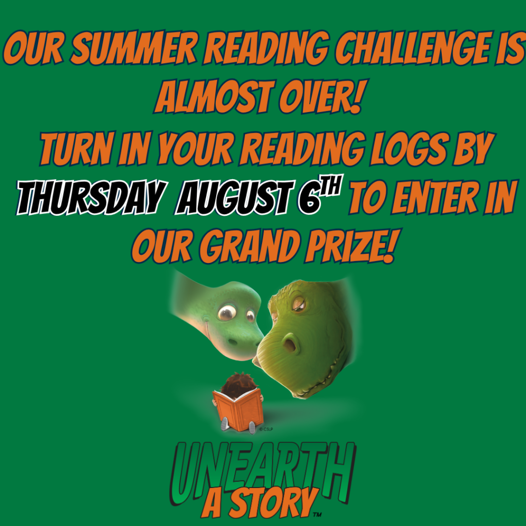 Flyer that says: Our Summer Reading challenge is almost over! Turn in your reading Logs by Thursday August 6th to enter in our grand prize! 